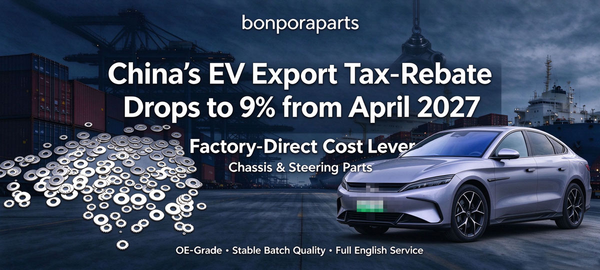 China NEV Export Tax-Rebate Cut 13% to 9%: Factory-Direct Chassis, Suspension & Steering Parts from Bonpora